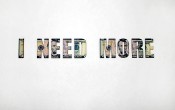 I Need More